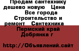 Продам сантехнику дешево новую › Цена ­ 20 - Все города Строительство и ремонт » Сантехника   . Пермский край,Добрянка г.